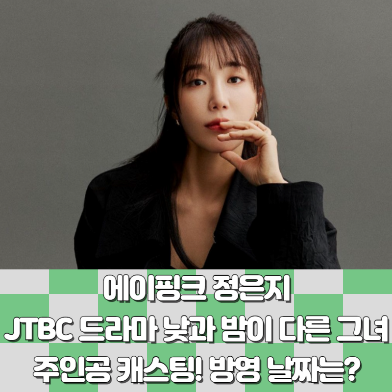 에이핑크 정은지 JTBC 드라마 낮과 밤이 다른 그녀 주인공 방영 날짜 정보