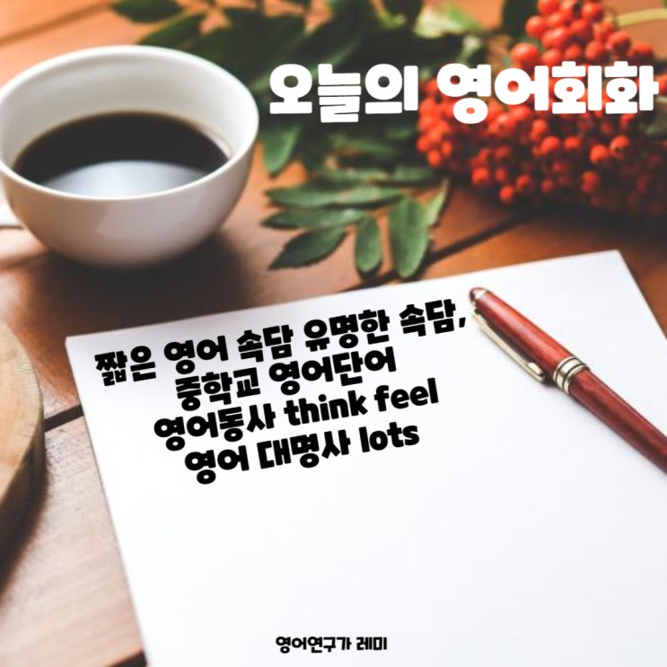 오늘의 영어회화 짧은 영어 속담 유명한 속담, 중학교 영어단어 영어동사 think feel 영어 대명사 lots