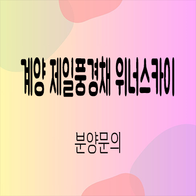  계양 제일풍경채 위너스카이 미분양아파트 효성동 신축 선착순 동호지정 계약금 문의