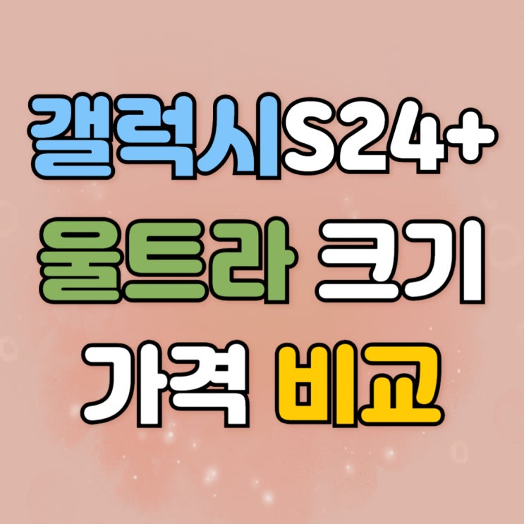갤럭시S24 플러스 울트라 크기 가격 비교 갤럭시S24 플러스 울트라 크기 가격 비교