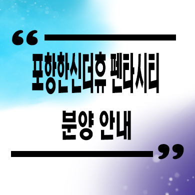  포항 한신더휴 펜타시티 미분양아파트 홍해읍 신축 잔여세대 분양가 모델하우스
