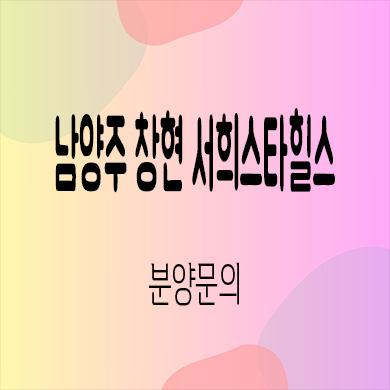  남양주 창현 서희스타힐스 지역주택조합 창현지구 신축 아파트 공급가 잔여세대 문의