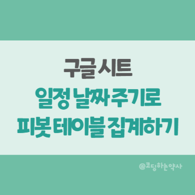  구글 시트 피봇 테이블에서 일정한 날짜 단위로 그룹 집계하는 방법