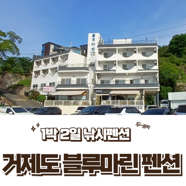  거제도 1박 2일 여행 블루마린 펜션,고현시장 멋져 부러