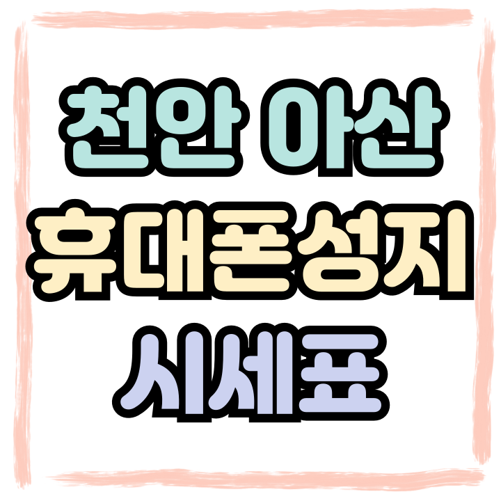  천안 아산 휴대폰 성지 핸드폰 시세표 놓치면 후회