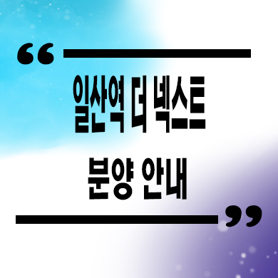  일산역 더 넥스트 민간임대아파트 고양시 일산동 10년전세 신축 공급가 홍보관