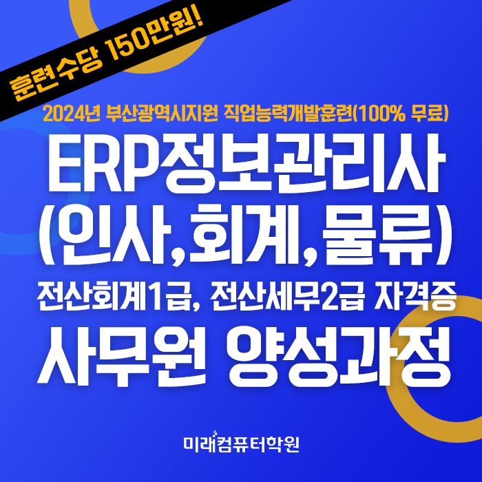  부산전산회계학원 부산시청지원수업 회계사무원ERP실무자 취업교육생모집! 훈련수당 150만원(실업급여 수급자도 훈련수당 150만원)