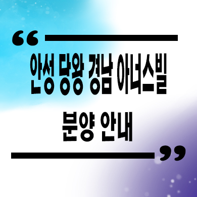 안성 당왕 경남아너스빌 미분양아파트 신소현동 신축 잔여세대 분양가 모델하우스 위치