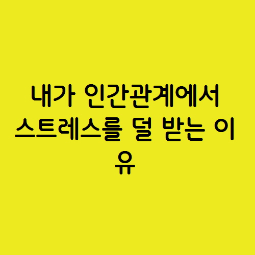  내가 인간관계에서 스트레스를 덜 받는 이유