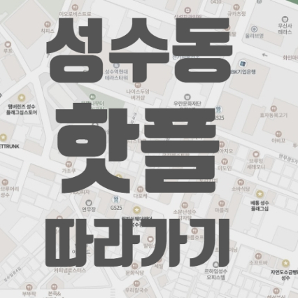  팝업성지 성수 핫플 모음 가볼만한 곳 따라가기