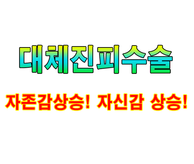  남자확대 대체진피 수술 종류 자존감 상승은 따라 옵니다