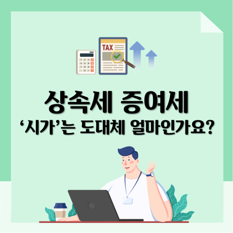  상속세 증여세, ‘시가’는 도대체 얼마인가요?