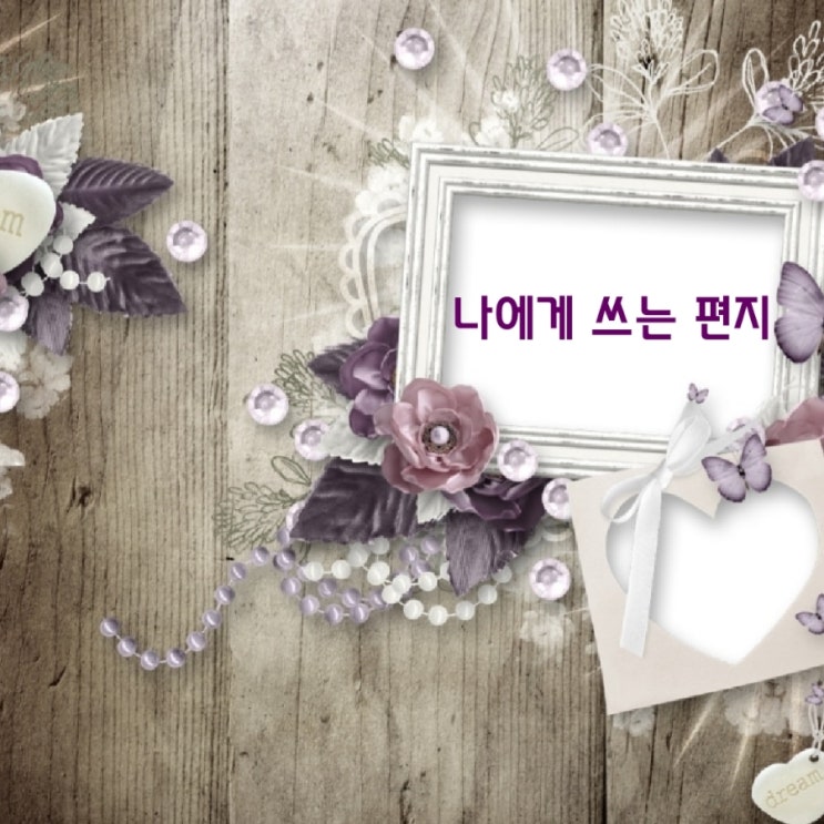 일상의 끄적임_ 나에게 쓰는 편지 일상의 끄적임_ 나에게 쓰는 편지