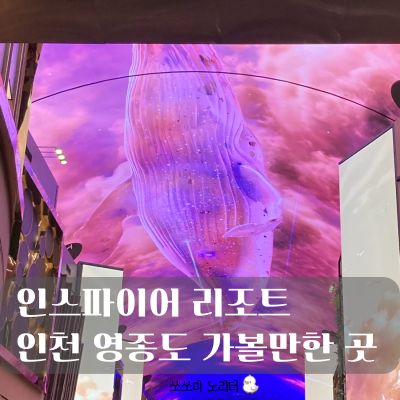 인천 영종도 가볼만한 곳 인스파이어 리조트 오로라 고래 시간 아이와 함께 가족 나들이 추천