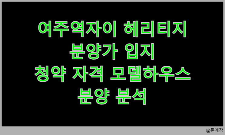  여주역자이 헤리티지 분양가 입지 청약 자격 모델하우스 분양 분석