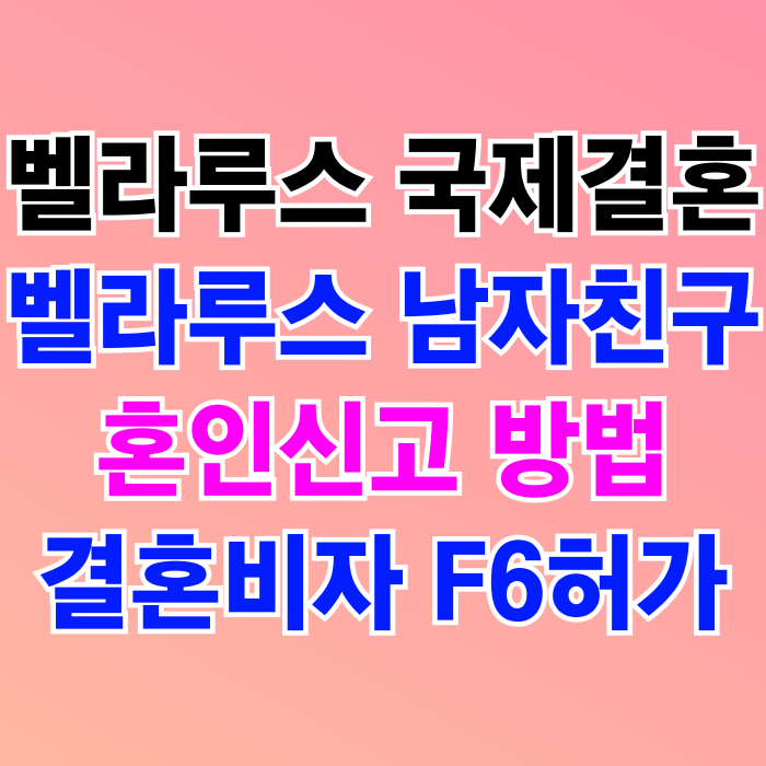 벨라루스 국제결혼 남자친구와 혼인신고 결혼비자 F6 허가 벨라루스 국제결혼 남자친구와 혼인신고 결혼비자 F6 허가