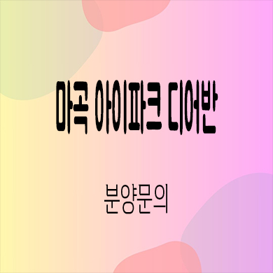  마곡 아이파크 디어반 지식산업센터 강서구 마곡동 업무시설 분양가 모델하우스 위치