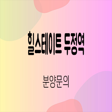  힐스테이트 두정역 후분양아파트 두정동 현대건설 신축 미분양 잔여세대 분양가 모델하우스