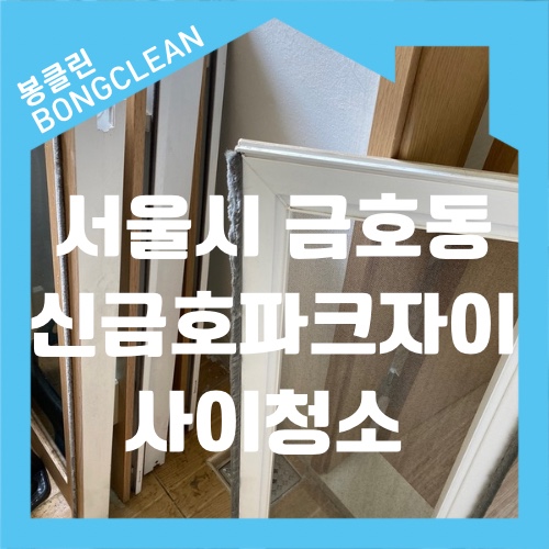  서울시 성동구 금호2가 신금호역 신금호파크자이 사이청소 탈거청소
