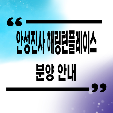 안성 진사 효성 해링턴플레이스 미분양아파트 선착순 동호지정 잔여세대 문의