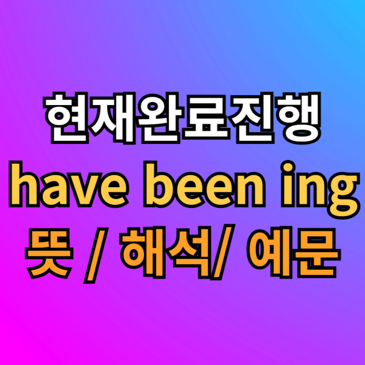  현재완료진행 have been ing 뜻 해석 예문