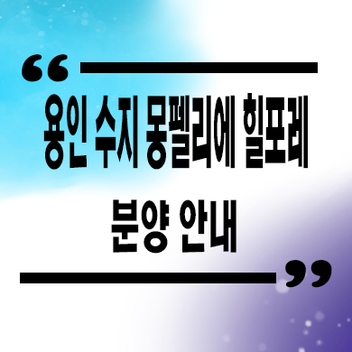  용인 수지 몽펠리에 힐포레 주상복합 성북동 신축 잔여세대 분양가 모델하우스