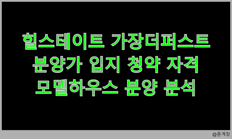  힐스테이트 가장더퍼스트 분양가 입지 청약 자격 모델하우스 분양 분석