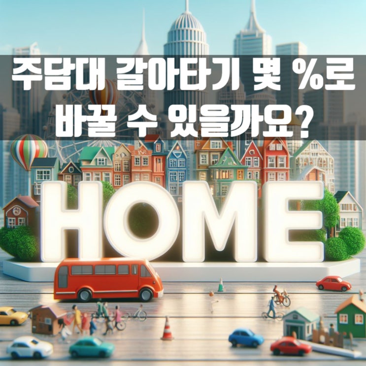  현재 높은 금리 주담대 갈아타기 몇 %로 바꿀 수 있을까요?