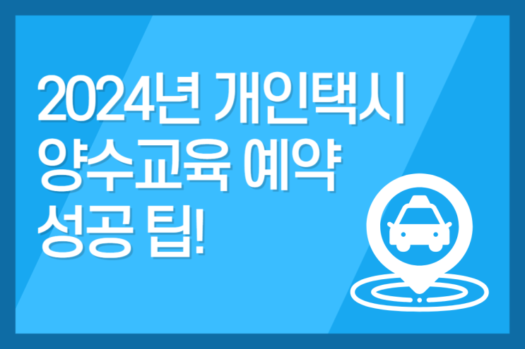 2024년 <b>개인택시 양수교육</b> 예약 일정 성공 팁