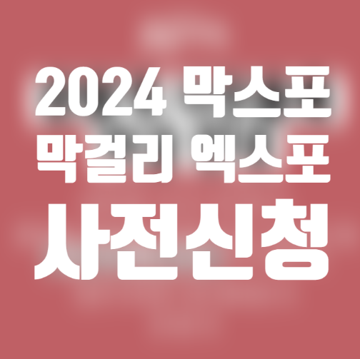  2024 막걸리 엑스포 막스포 꿀팁 후기