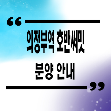  의정부역 호반써밋 민간임대아파트 경기도 10년전세 신축 잔여세대 공급가 홍보관
