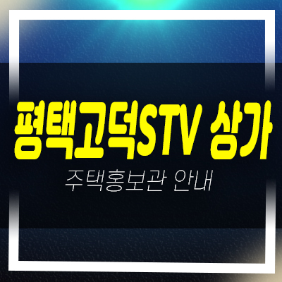  평택고덕STV 고덕신도시 1차 상가분양 및 잔여호실 분양가 현장 스트리트형상권 모델하우스