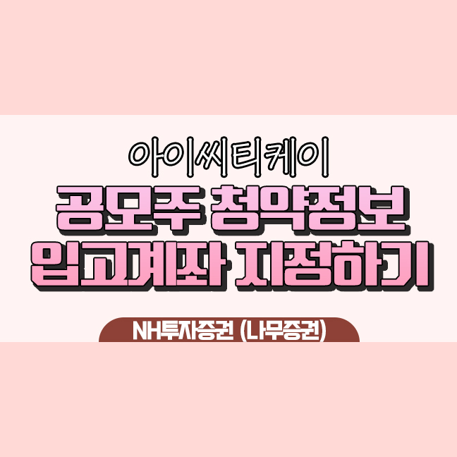  NH투자증권 나무증권, 아이씨티케이 공모주 청약 정보 환불일 상장일 환불금 자동이체 지정
