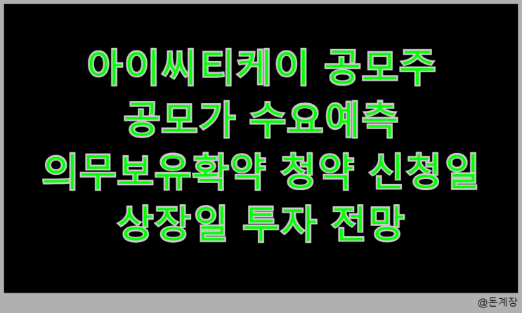  아이씨티케이 공모주 공모가 수요예측 의무보유확약 청약 신청일 상장일 투자 전망