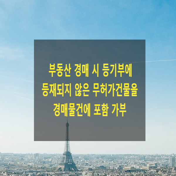  부동산 경매 시 등기부에 등재되지 않은 무허가건물을 경매물건에 포함시킬 수 있는지(일괄경매)