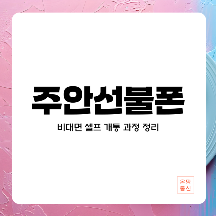  주안선불폰 개통 비대면 셀프 과정 정리