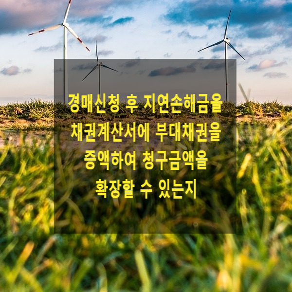 경매신청 후 지연손해금을 채권계산서에 부대채권을 증액하여 청구금액을 확장할 수 있는지