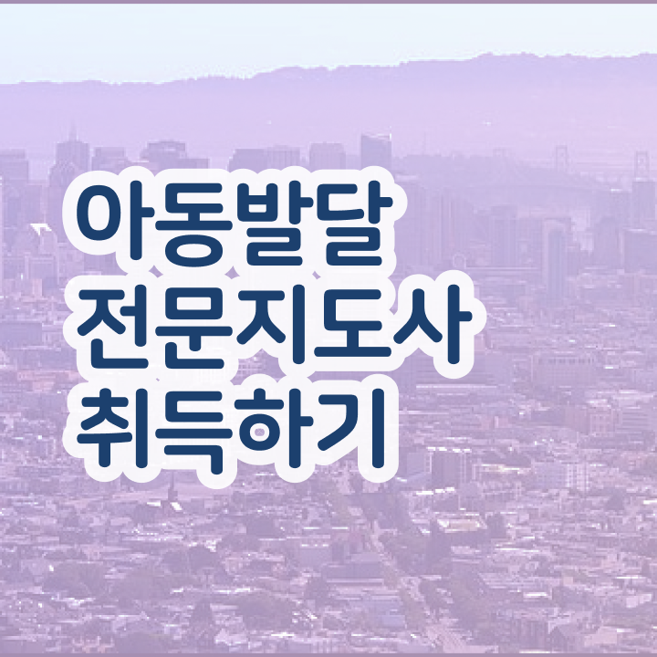  아동발달전문지도사 학점은행 , 아동발달전문지도사 자격증 쉽고 빠르게 합격 비법 확인하기