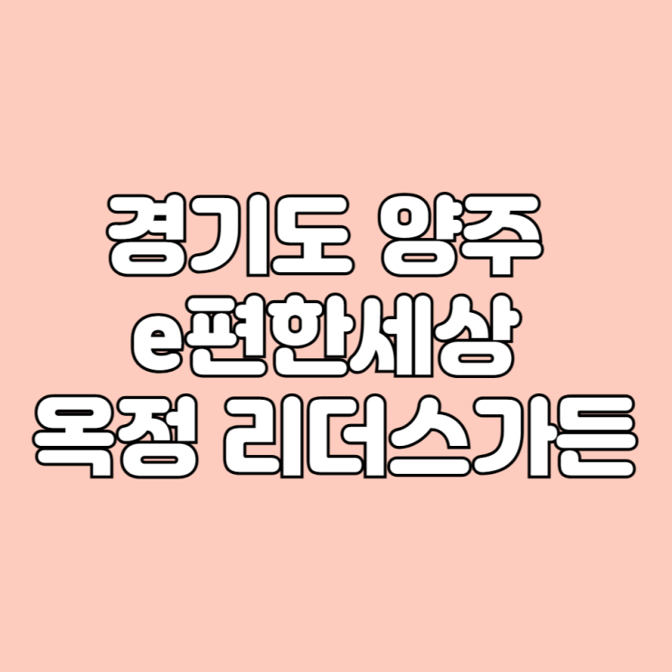  경기도 양주 e편한세상 이편한세상 옥정 리더스가든 아파트 기본정보 면적타입 학군 시세