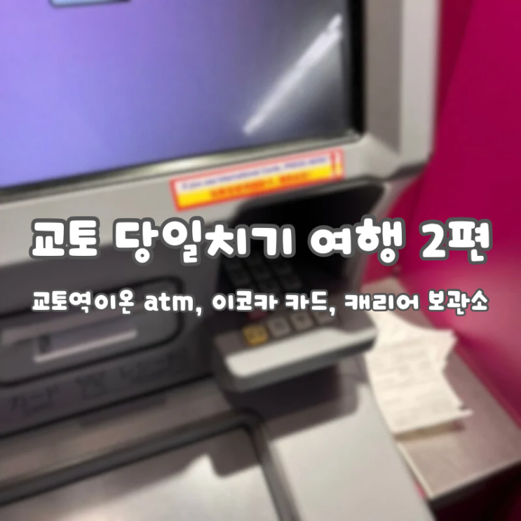  교토 당일치기 여행(2):: [교토역 이온atm, 이코카 카드, 캐리어 보관소]