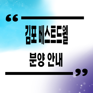  김포 베스트드웰 신축아파트 하성 미분양 잔여세대 분양가 계약금 견본주택