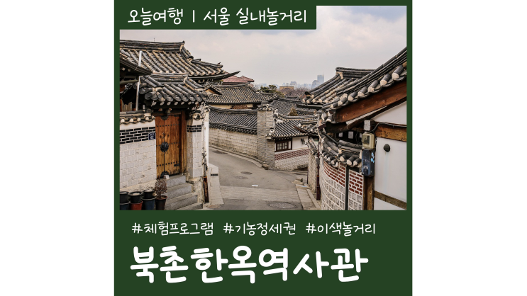 서울이색놀거리 북촌한옥역사관 무료 체험프로그램 북촌한옥마을 가볼만한곳 서울이색놀거리 북촌한옥역사관 무료 체험프로그램 북촌한옥마을 가볼만한곳