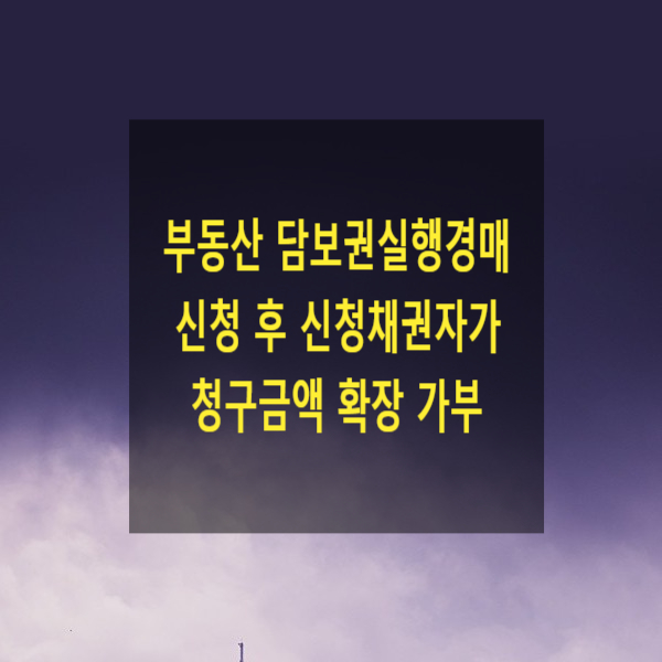  부동산 담보권실행경매 신청 후 신청채권자가 청구금액을 확장할 수 있는지(이중경매신청)