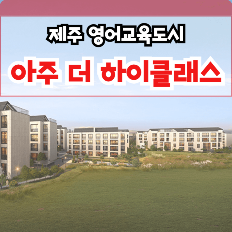  제주 아주 더 하이클래스 10년 장기 민간 임대아파트 500만원으로 입주시까지
