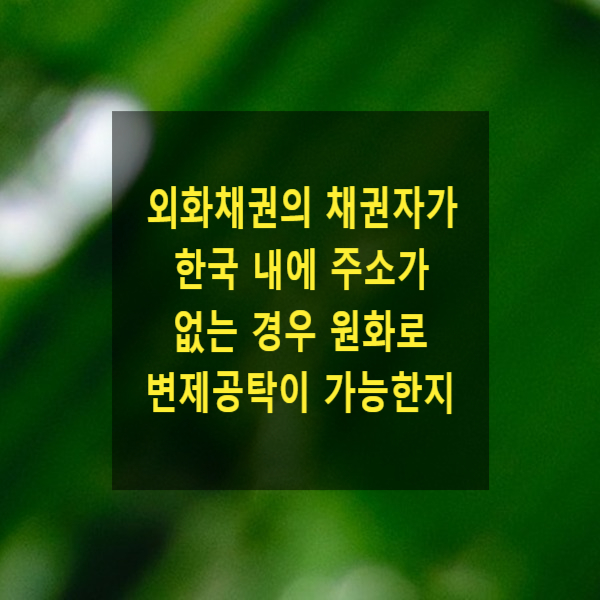  외화채권의 채권자가 한국 내에 주소가 없는 경우 원화로 변제공탁이 가능한지 여부(민법 제377조, 제378조, 대용급부권, 공탁법 제5조, 공탁규칙 제66조, 제67조)