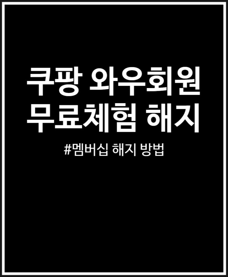  쿠팡 와우회원 멤버십 해지 방법 쉬워요 (무료체험 종료)