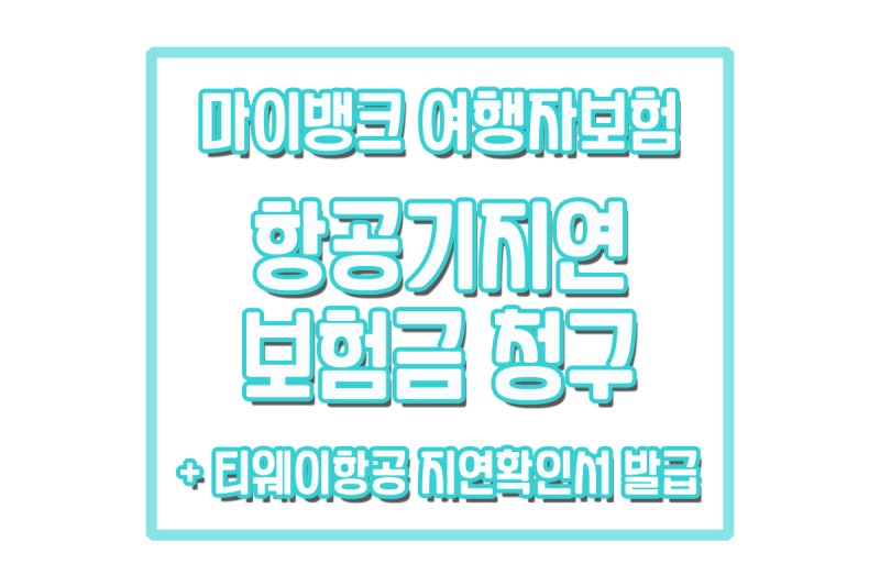 마이뱅크 여행자보험｜항공기 지연 보상 청구 후기 (Feat. 티웨이항공 결항지연확인서 발급방....