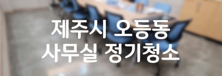  제주시 오등동 사무실정기청소ㅣ제주사무실청소 1등 업체 더빛케어제주점:)