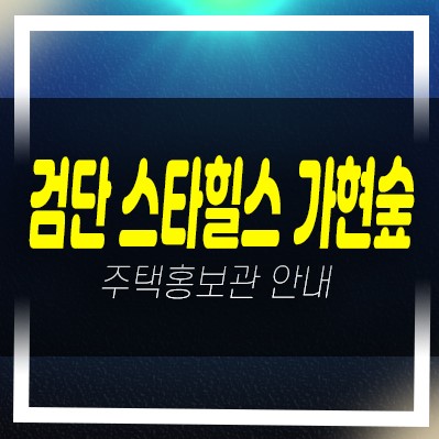  검단스타힐스 가현숲 인천서구 마전동 신규아파트 분양 신축공사 모델하우스 현장안내