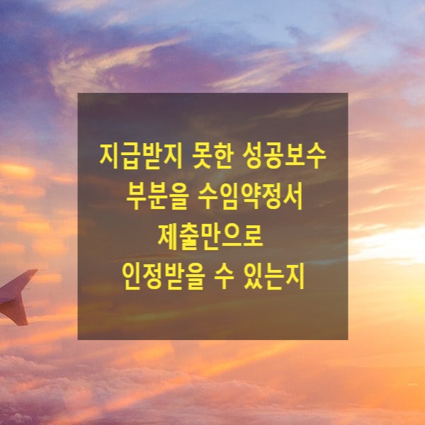  지급받지 못한 성공보수 부분을 수임약정서 제출만으로 인정받을 수 있는지 여부(2019마6990, 변호사보수의 소송비용산입에 관한 규칙 제3조)